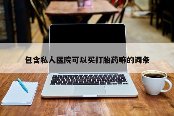 流产药专卖微信包含私人医院可以买打胎药嘛的词条