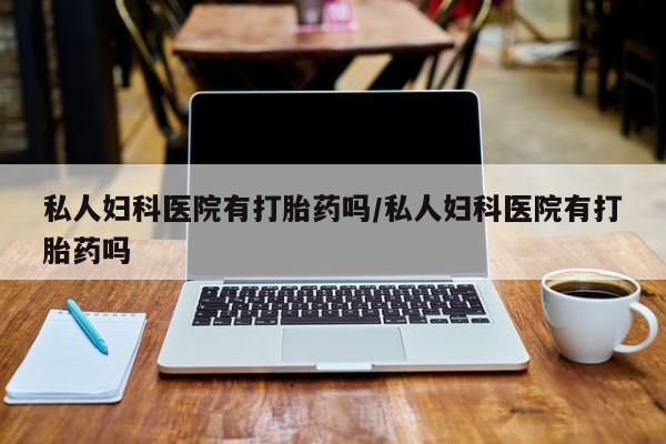 流产药专卖微信私人妇科医院有打胎药吗/私人妇科医院有打胎药吗