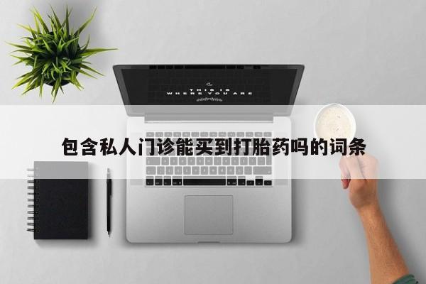 流产药专卖微信包含私人门诊能买到打胎药吗的词条