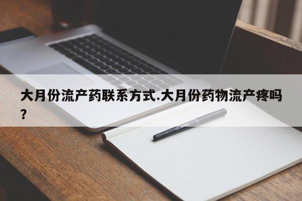 流产药专卖微信大月份流产药联系方式.大月份药物流产疼吗?