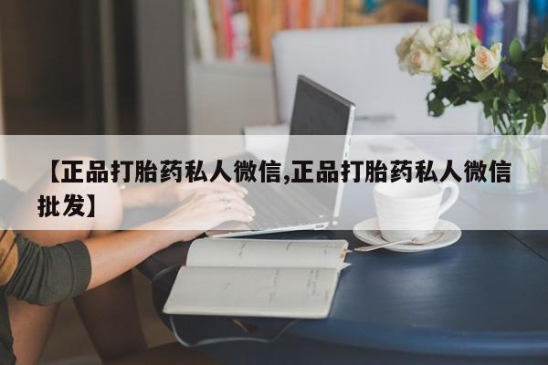 流产药专卖微信【正品打胎药私人微信,正品打胎药私人微信批发】