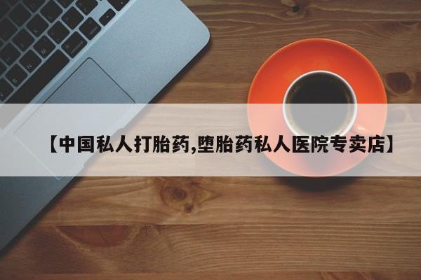 流产药专卖微信【中国私人打胎药,堕胎药私人医院专卖店】