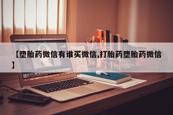 流产药专卖微信【堕胎药微信有谁买微信,打胎药堕胎药微信】