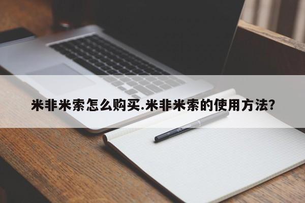 流产药专卖微信米非米索怎么购买.米非米索的使用方法？