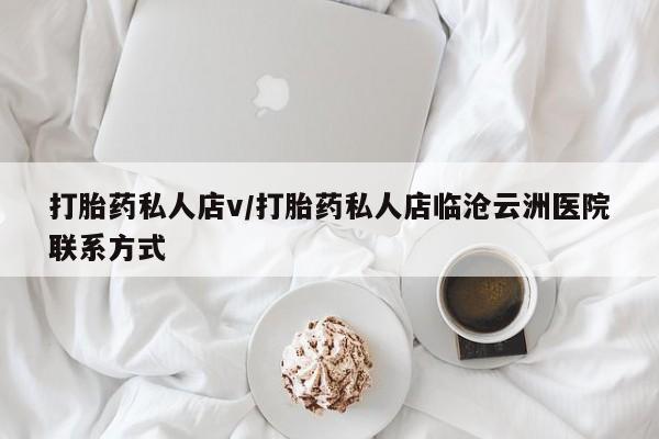 流产药专卖微信打胎药私人店v/打胎药私人店临沧云洲医院联系方式