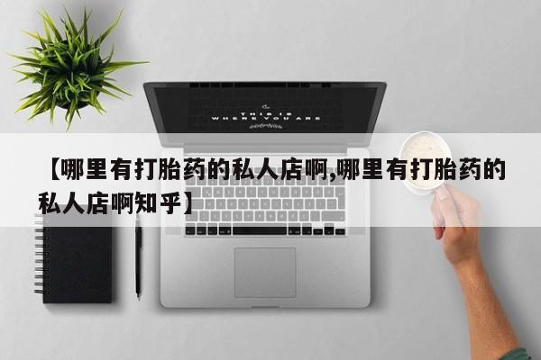 流产药专卖微信【哪里有打胎药的私人店啊,哪里有打胎药的私人店啊知乎】