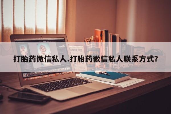 流产药专卖微信打胎药微信私人.打胎药微信私人联系方式？