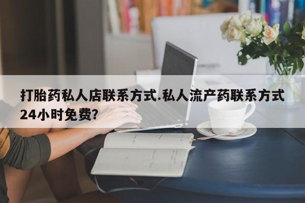 流产药专卖微信打胎药私人店联系方式.私人流产药联系方式24小时免费？