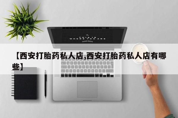 流产药专卖微信【西安打胎药私人店,西安打胎药私人店有哪些】
