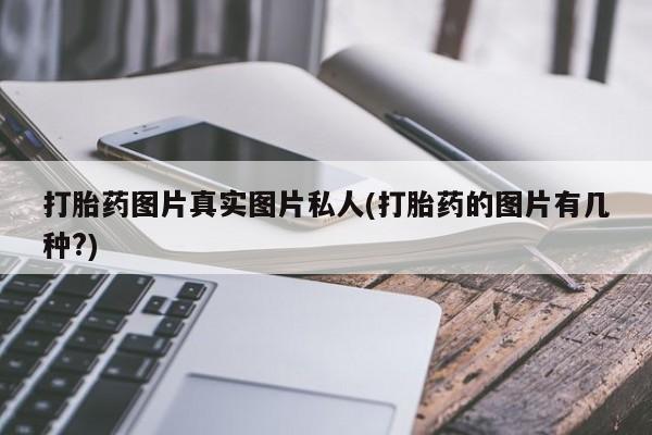 流产药专卖微信打胎药图片真实图片私人(打胎药的图片有几种?)