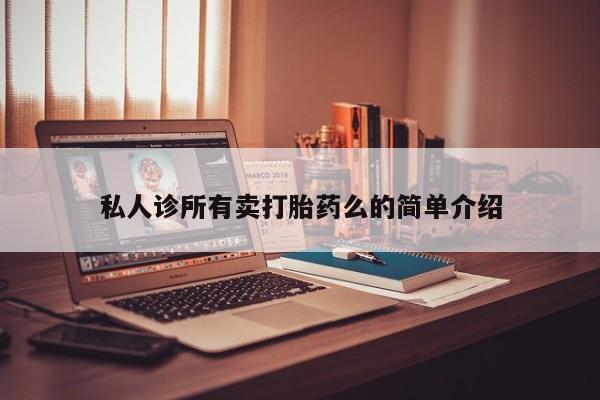 流产药专卖微信私人诊所有卖打胎药么的简单介绍