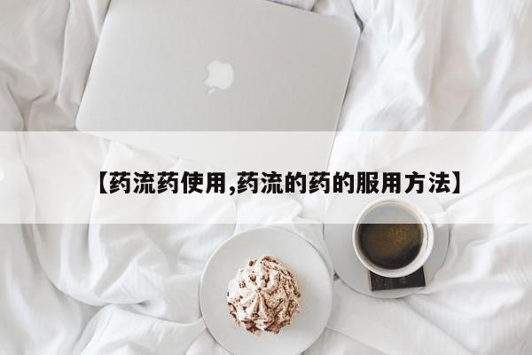 流产药专卖微信【药流药使用,药流的药的服用方法】