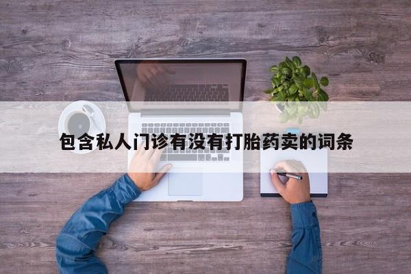 流产药专卖微信包含私人门诊有没有打胎药卖的词条