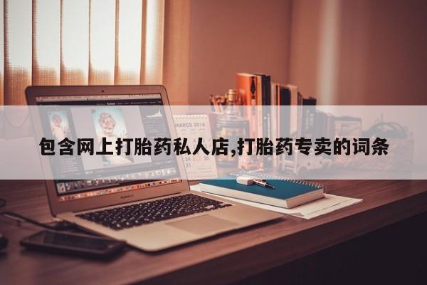 流产药专卖微信包含网上打胎药私人店,打胎药专卖的词条