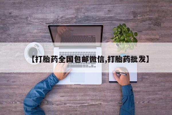 流产药专卖微信【打胎药全国包邮微信,打胎药批发】