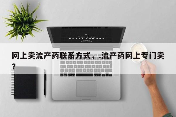 流产药专卖微信网上卖流产药联系方式,.流产药网上专门卖?