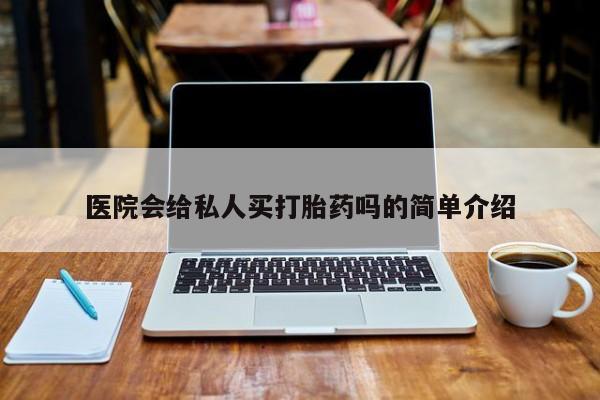 流产药专卖微信医院会给私人买打胎药吗的简单介绍
