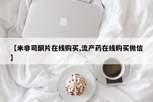 流产药专卖微信【米非司酮片在线购买,流产药在线购买微信】
